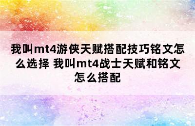 我叫mt4游侠天赋搭配技巧铭文怎么选择 我叫mt4战士天赋和铭文怎么搭配